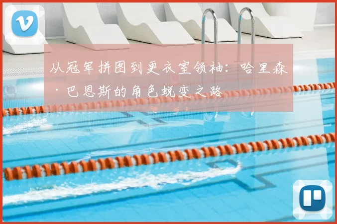 从冠军拼图到更衣室领袖：哈里森·巴恩斯的角色蜕变之路