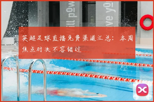 英超足球直播免费渠道汇总：本周焦点对决不容错过