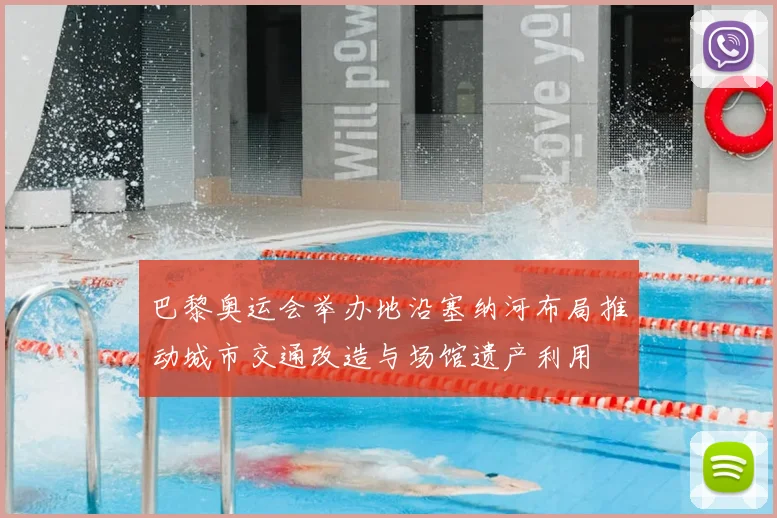 巴黎奥运会举办地沿塞纳河布局推动城市交通改造与场馆遗产利用