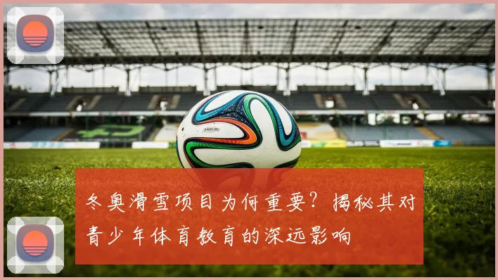 冬奥滑雪项目为何重要？揭秘其对青少年体育教育的深远影响