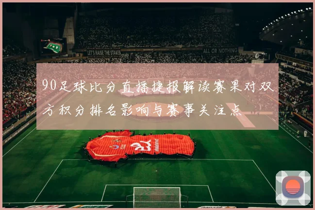 90足球比分直播捷报解读赛果对双方积分排名影响与赛事关注点