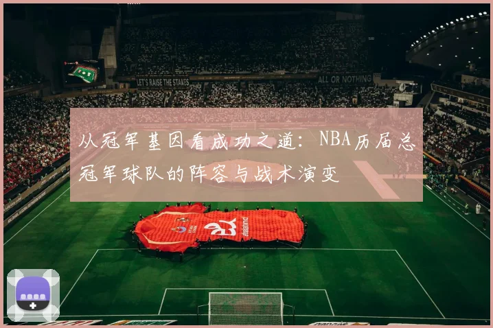 从冠军基因看成功之道：NBA历届总冠军球队的阵容与战术演变