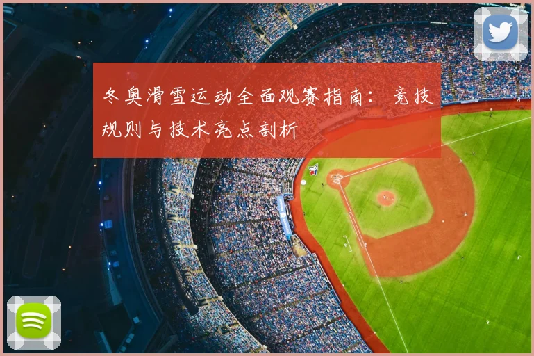 冬奥滑雪运动全面观赛指南：竞技规则与技术亮点剖析