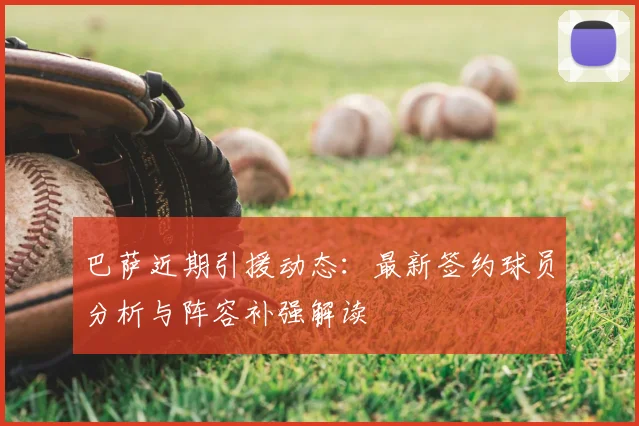 巴萨近期引援动态：最新签约球员分析与阵容补强解读