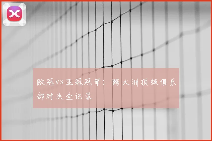 欧冠vs亚冠冠军：跨大洲顶级俱乐部对决全记录